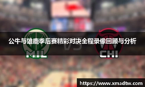 公牛与雄鹿季后赛精彩对决全程录像回顾与分析